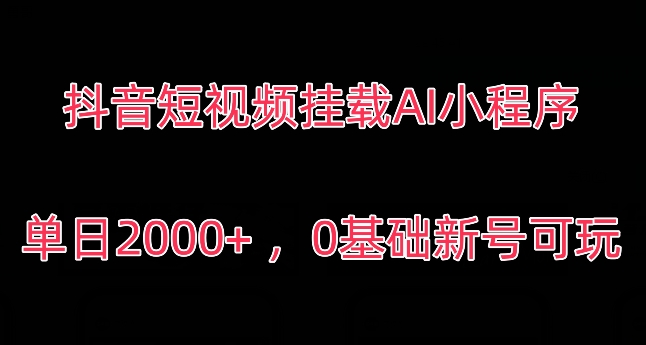 抖音短视频挂载AI小程序，单日2000+，0基础新号可玩-蓝悦项目网