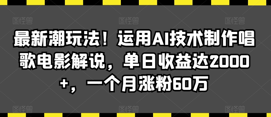 最新潮玩法！运用AI技术制作唱歌电影解说，单日收益达2000+，一个月涨粉60万【揭秘】-蓝悦项目网