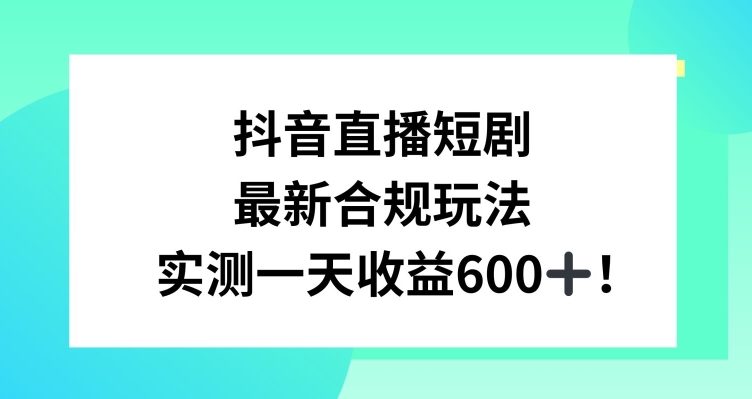 抖音直播短剧最新合规玩法，实测一天变现600+，教程+素材全解析【揭秘】-蓝悦项目网