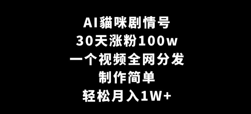 AI貓咪剧情号，30天涨粉100w，制作简单，一个视频全网分发，轻松月入1W+【揭秘】-蓝悦项目网