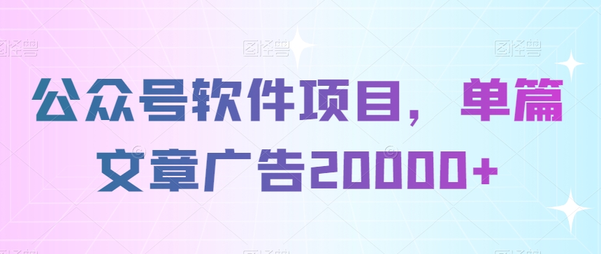 公众号软件项目，单篇文章广告20000+-蓝悦项目网