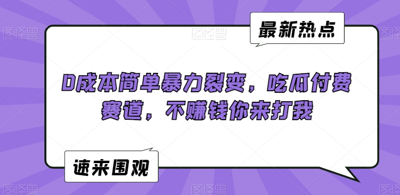 0成本简单暴力裂变，吃瓜付费赛道，不赚钱你来打我【揭秘】-蓝悦项目网