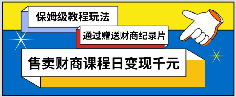 通过赠送财商纪录片售卖财商课程日变现千元，保姆级教程玩法-蓝悦项目网