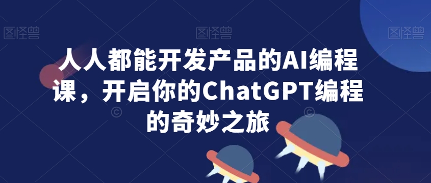 人人都能开发产品的AI编程课，开启你的ChatGPT编程的奇妙之旅-蓝悦项目网