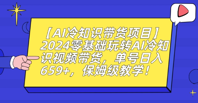 【AI冷知识带货项目】2024零基础玩转AI冷知识视频带货，单号日入659+，保姆级教学【揭秘】-蓝悦项目网