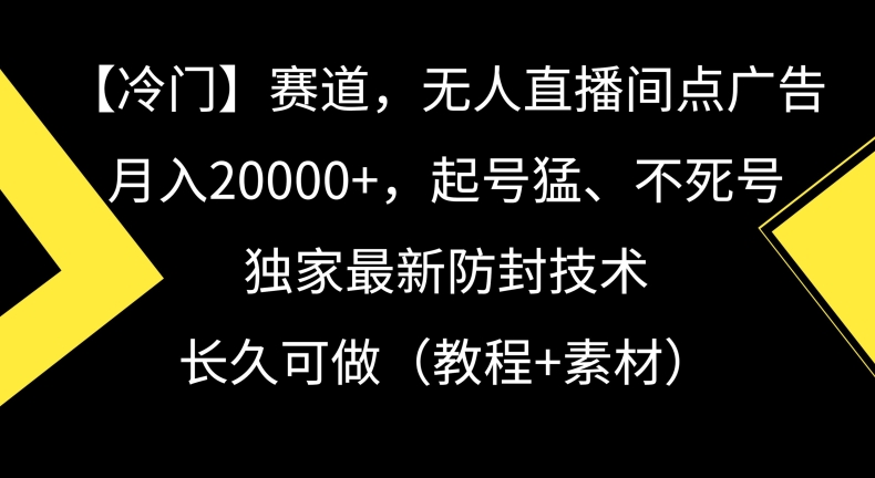 冷门赛道，无人直播间点广告，月入20000+，起号猛、不死号，独家最新防封技术【揭秘】-蓝悦项目网