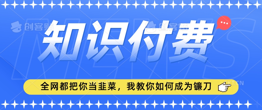 2024最新知识付费项目，小白也能轻松入局，全网都在教你做项目，我教你做镰刀【揭秘】-蓝悦项目网