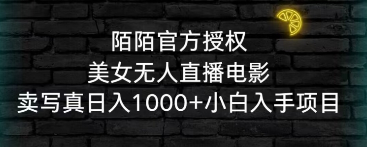 陌陌官方授权美女无人直播电影，卖写真日入1000+小白入手项目【揭秘】-蓝悦项目网