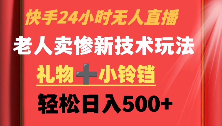 快手24小时无人直播，老人卖惨最新技术玩法，礼物+小铃铛，轻松日入500+【揭秘】-蓝悦项目网