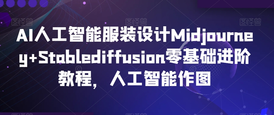 AI人工智能服装设计Midjourney+Stablediffusion零基础进阶教程，人工智能作图-蓝悦项目网