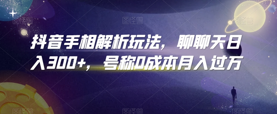 抖音手相解析玩法，聊聊天日入300+，号称0成本月入过万【揭秘】-蓝悦项目网