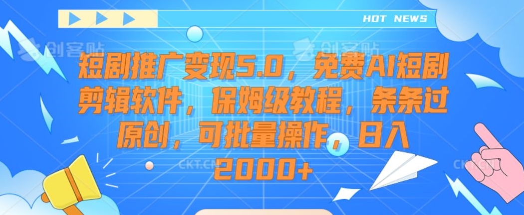 短剧推广变现5.0，免费AI短剧剪辑软件，保姆级教程，条条过原创，可批量操作，日入2000+【揭秘】-蓝悦项目网