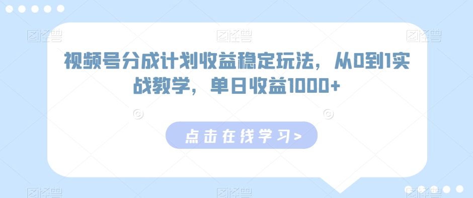 视频号分成计划收益稳定玩法，从0到1实战教学，单日收益1000+【揭秘】-蓝悦项目网