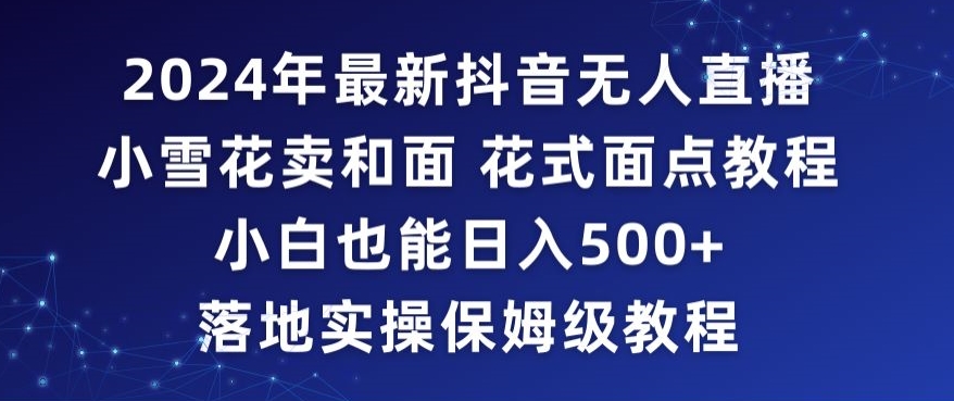 2024年抖音最新无人直播小雪花卖和面、花式面点教程小白也能日入500+落地实操保姆级教程【揭秘】-蓝悦项目网