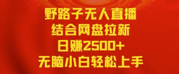 野路子无人直播结合网盘拉新，日赚2500+，小白无脑轻松上手【揭秘】-蓝悦项目网