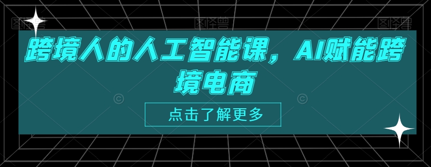 跨境人的人工智能课，AI赋能跨境电商-蓝悦项目网