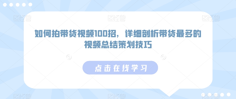 如何拍带货视频100招，详细剖析带货最多的视频总结策划技巧-蓝悦项目网