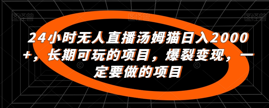 24小时无人直播汤姆猫日入2000+，长期可玩的项目，爆裂变现，一定要做的项目【揭秘】-蓝悦项目网