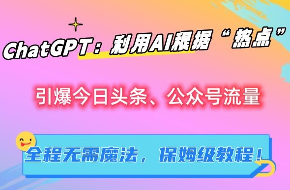 ChatGPT：利用AI根据“热点”引爆今日头条、公众号流量，无需魔法，保姆级教程【揭秘】-蓝悦项目网