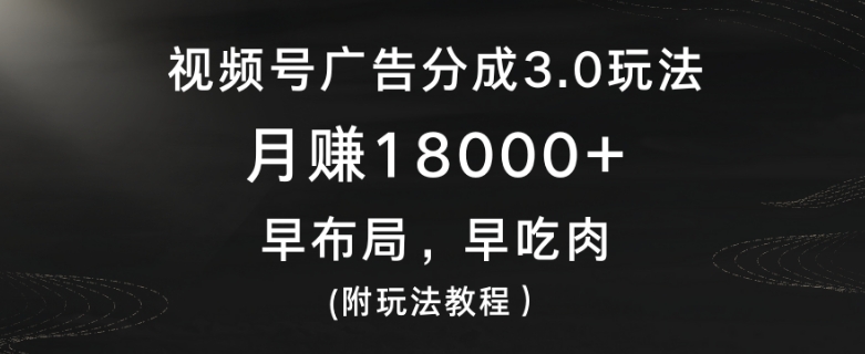 视频号广告分成3.0玩法，月赚18000+，早布局，早吃肉(附玩法教程）-蓝悦项目网