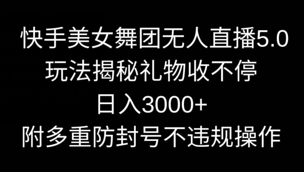 快手美女舞团无人直播5.0玩法，礼物收不停，日入3000+，内附多重防封号不违规操作【揭秘】-蓝悦项目网