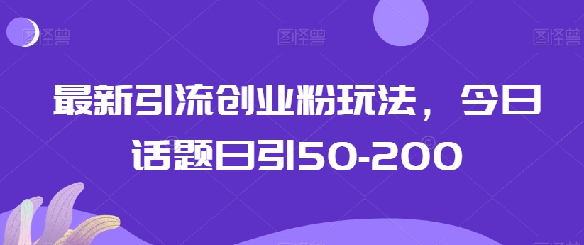 最新引流创业粉玩法，今日话题日引50-200-蓝悦项目网