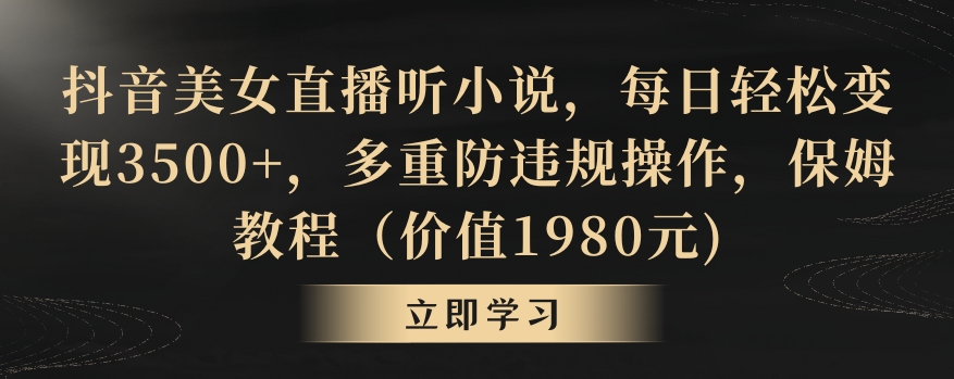 抖音美女直播听小说，每日轻松变现3500+，多重防违规操作，保姆教程（价值1980元)【揭秘】-蓝悦项目网