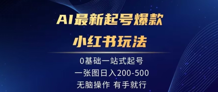 AI最新起号爆款小红书玩法，0基础一站起号，一张图日入200-500，无脑操作，有手就行-蓝悦项目网