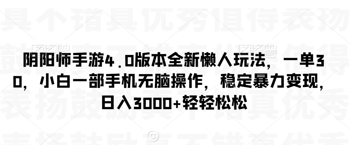 阴阳师手游4.0版本全新懒人玩法，一单30，小白一部手机无脑操作，稳定暴力变现【揭秘】-蓝悦项目网