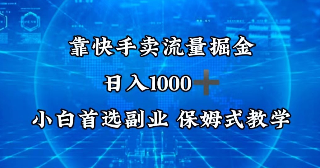 靠快手卖流量掘金，日入1000＋，最适合小白首选副业，保姆式教学-蓝悦项目网