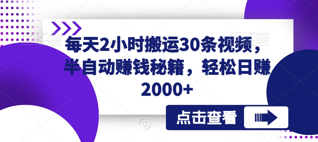 每天2小时搬运30条视频，半自动赚钱秘籍，轻松日赚2000+-蓝悦项目网