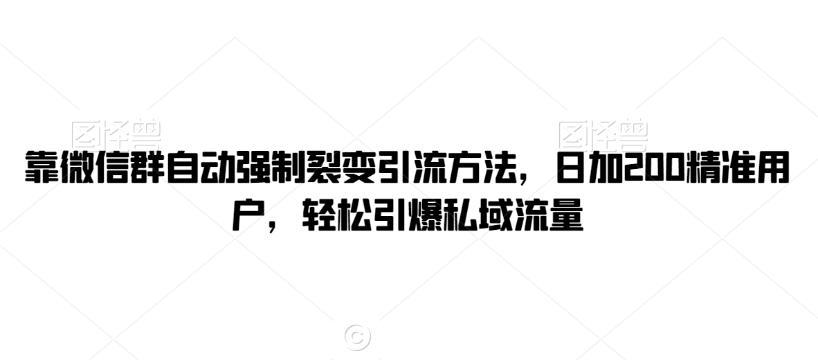 靠微信群自动强制裂变引流方法，日加200精准用户，轻松引爆私域流量-蓝悦项目网