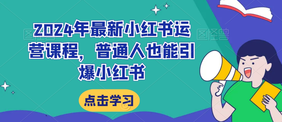 2024年最新小红书运营课程，普通人也能引爆小红书-蓝悦项目网