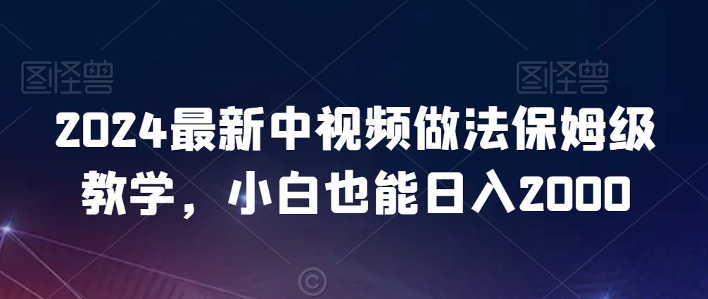 2024最新中视频做法保姆级教学，小白也能日入2000【揭秘】-蓝悦项目网