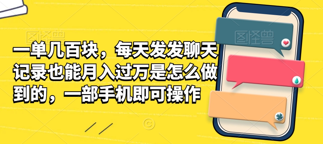 一单几百块，每天发发聊天记录也能月入过万是怎么做到的，一部手机即可操作-蓝悦项目网