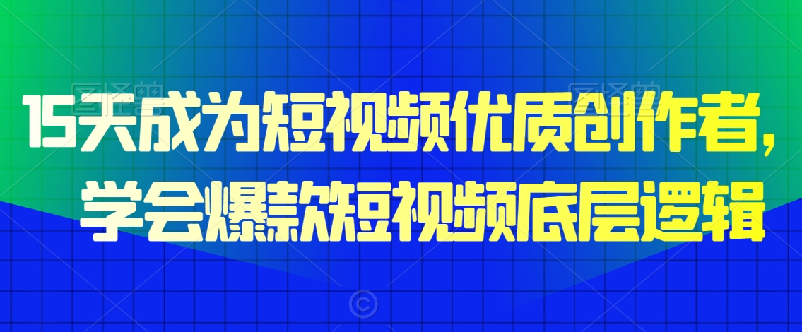 15天成为短视频优质创作者，​学会爆款短视频底层逻辑-蓝悦项目网