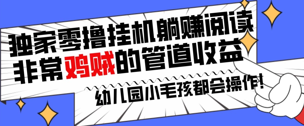 独家零撸挂机躺赚阅读小项目，非常鸡贼的管道收益方法，幼儿园小毛孩都会操作的真实可落地项目-蓝悦项目网