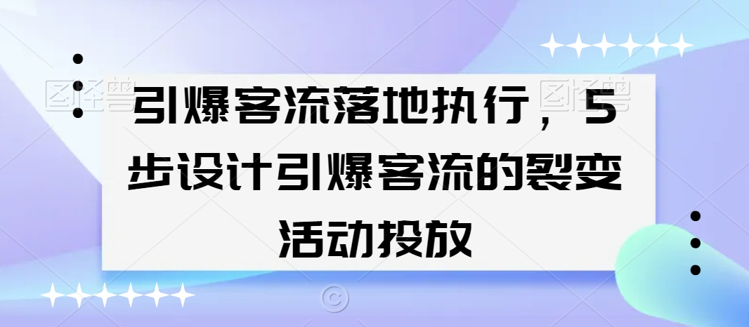 引爆客流落地执行，5步设计引爆客流的裂变活动投放-蓝悦项目网