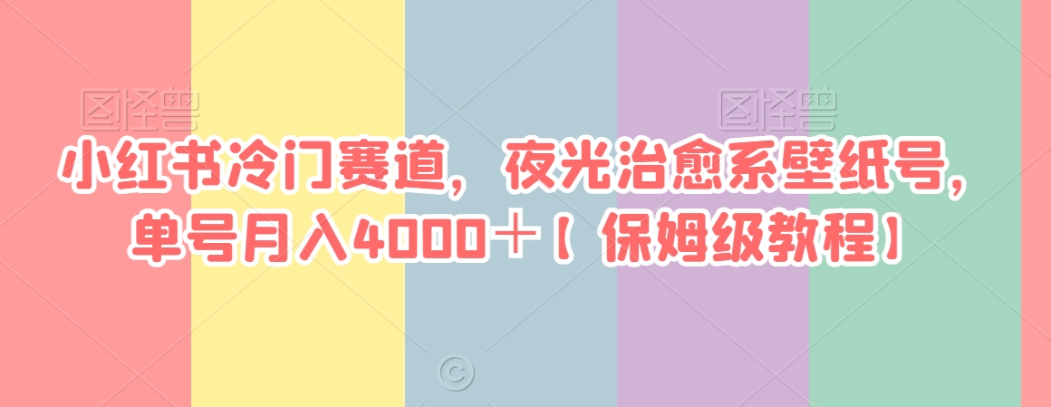 小红书冷门赛道，夜光治愈系壁纸号，单号月入4000＋【保姆级教程】-蓝悦项目网