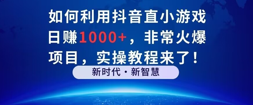 如何利用抖音直播小游戏日赚1000+，非常火爆项目，实操教程来了！-蓝悦项目网