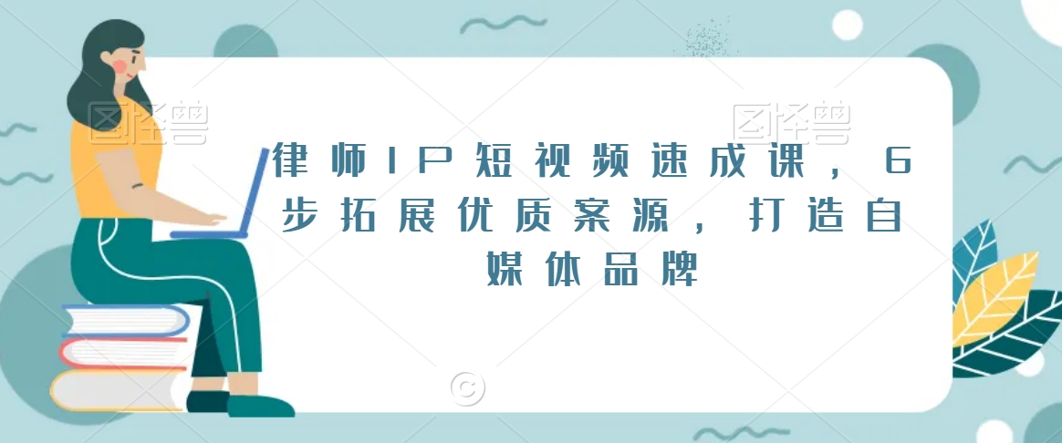 律师IP短视频速成课，6步拓展优质案源，打造自媒体品牌-蓝悦项目网