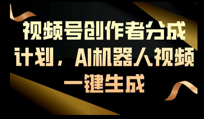 视频号创作者分成计划，AI机器人视频一键生成-蓝悦项目网