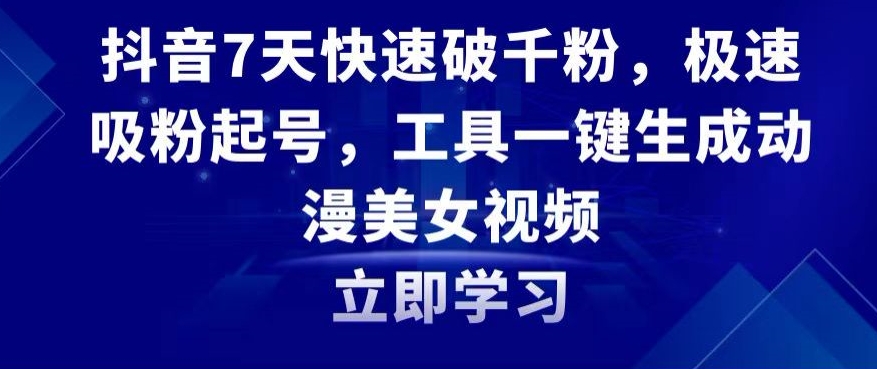 抖音7天快速破千粉，极速吸粉起号，工具一键生成动漫美女视频【揭秘】-蓝悦项目网