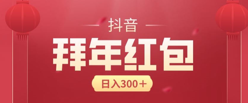 日入300块，最新抖音拜年红包玩法，3天赚个年货钱-蓝悦项目网