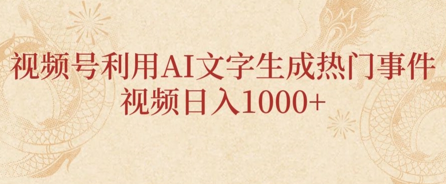 视频号利用AI文字生成热门事件视频日入1000+，无需剪辑，无需拍摄-蓝悦项目网