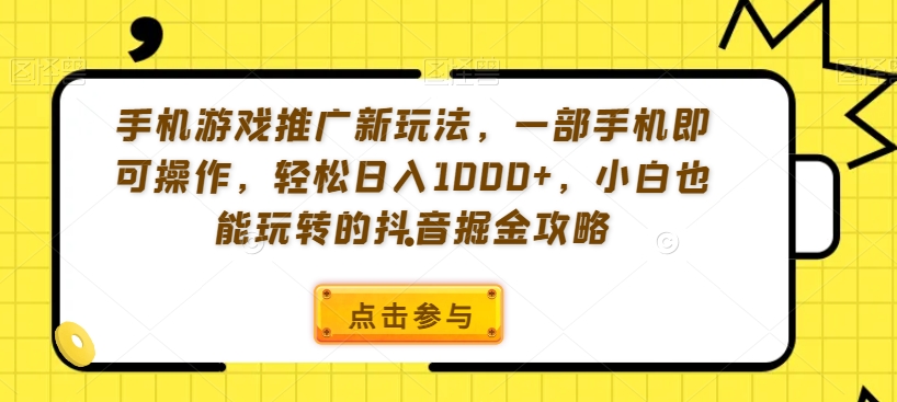 手机游戏推广新玩法，一部手机即可操作，轻松日入1000+，小白也能玩转的抖音掘金攻略【揭秘】-蓝悦项目网