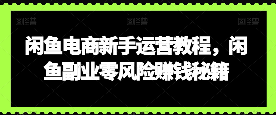 闲鱼电商新手运营教程，闲鱼副业零风险赚钱秘籍-蓝悦项目网