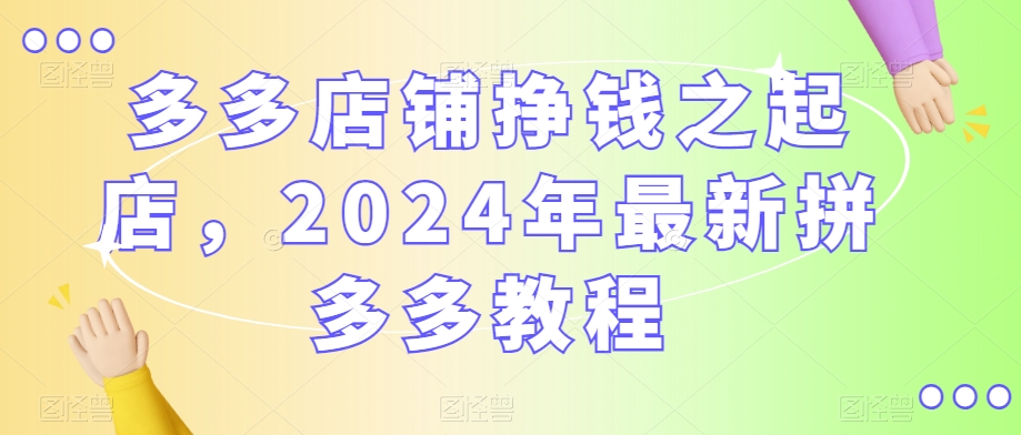 多多店铺挣钱之起店，2024年最新拼多多教程-蓝悦项目网