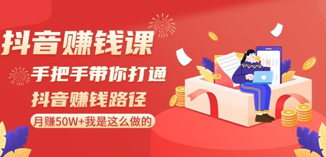 抖音赚钱课-手把手带你打通抖音赚钱路径：月赚50W+我是这么做的！-蓝悦项目网