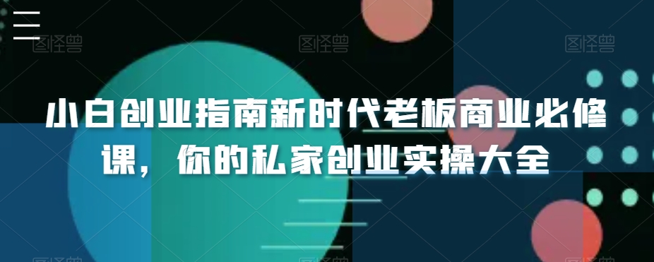 小白创业指南新时代老板商业必修课，你的私家创业实操大全-蓝悦项目网